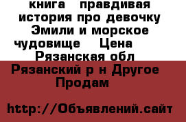 книга: “правдивая история про девочку Эмили и морское чудовище“ › Цена ­ 50 - Рязанская обл., Рязанский р-н Другое » Продам   